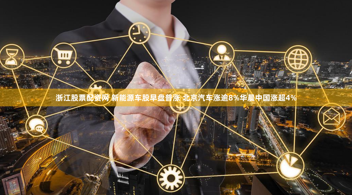 浙江股票配资网 新能源车股早盘普涨 北京汽车涨逾8%华晨中国涨超4%