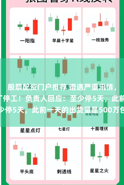 股票配资门户推荐 遭遇严重汛情，“麻辣王子”工厂停工！负责人回应：至少停5天，此前一天的出货量是500万包左右