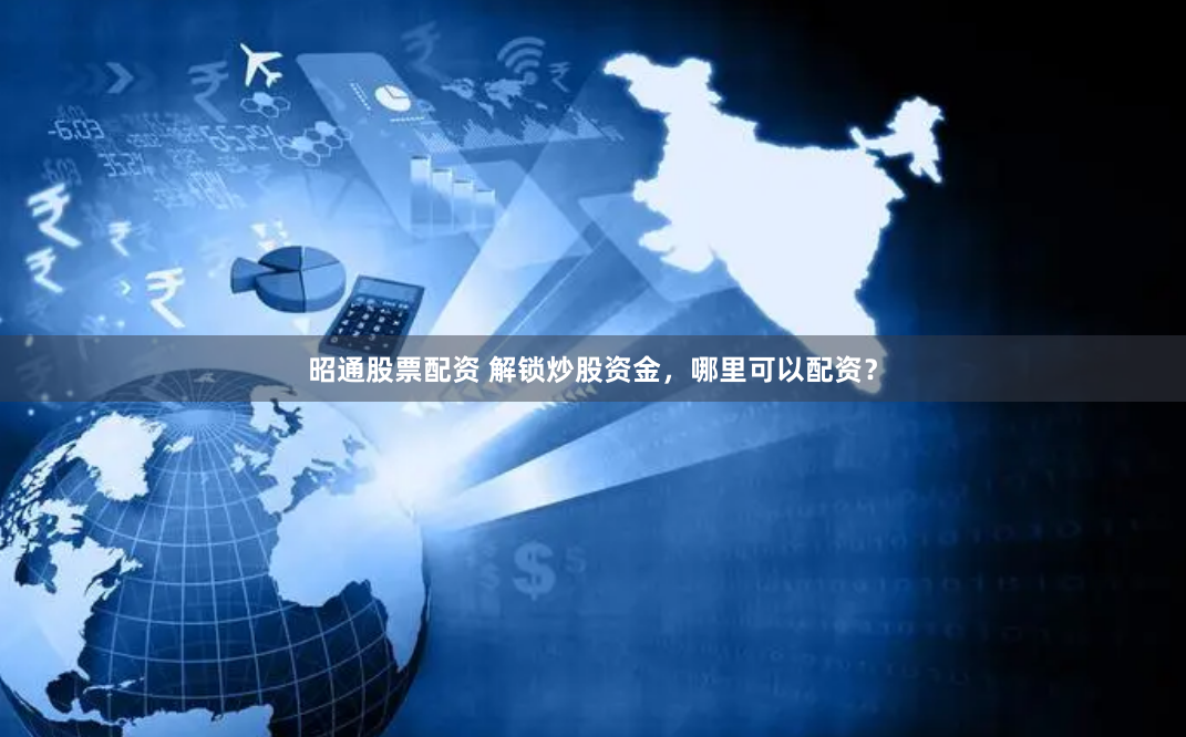 昭通股票配资 解锁炒股资金，哪里可以配资？