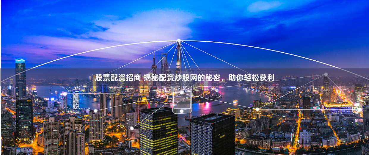 股票配资招商 揭秘配资炒股网的秘密，助你轻松获利