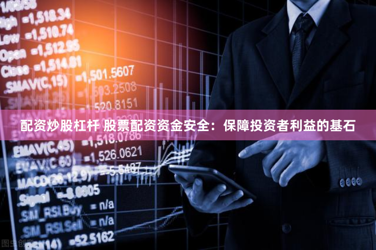 配资炒股杠杆 股票配资资金安全：保障投资者利益的基石
